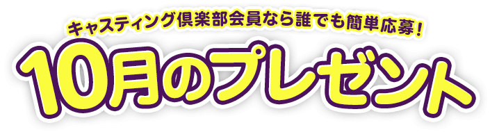 キャスティング倶楽部会員なら誰でも簡単応募！10月のプレゼント