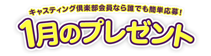 キャスティング倶楽部会員なら誰でも簡単応募!1月のプレゼント