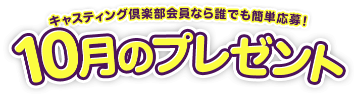 キャスティング倶楽部会員なら誰でも簡単応募!10月のプレゼント