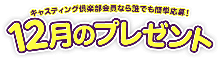 キャスティング倶楽部会員なら誰でも簡単応募!12月のプレゼント